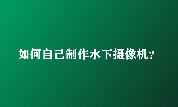 如何自己制作水下摄像机？