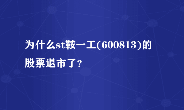 为什么st鞍一工(600813)的股票退市了？