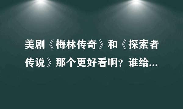 美剧《梅林传奇》和《探索者传说》那个更好看啊？谁给我推荐一下