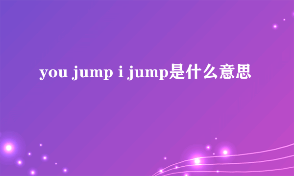 you jump i jump是什么意思