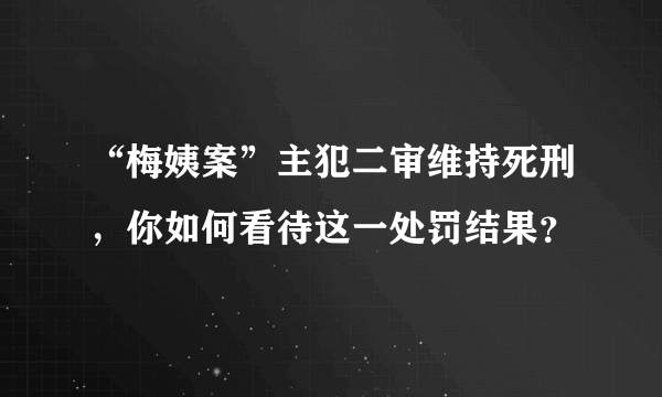 “梅姨案”主犯二审维持死刑，你如何看待这一处罚结果？