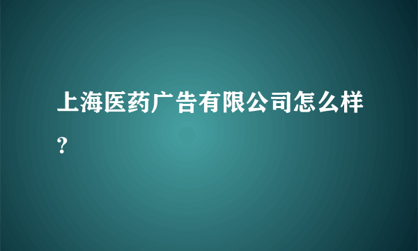 上海医药广告有限公司怎么样？