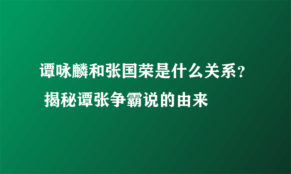 谭咏麟和张国荣是什么关系？ 揭秘谭张争霸说的由来