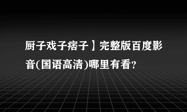 厨子戏子痞子】完整版百度影音(国语高清)哪里有看？