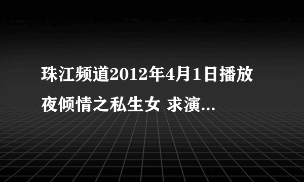 珠江频道2012年4月1日播放夜倾情之私生女 求演员名单！同埋边个网有的睇！