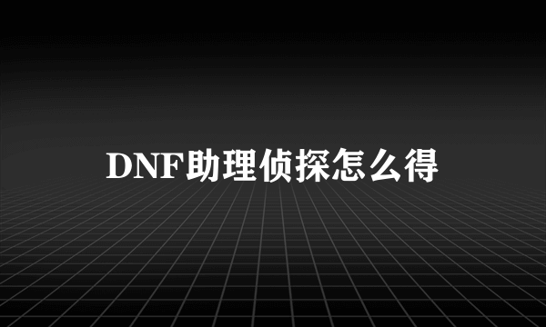 DNF助理侦探怎么得