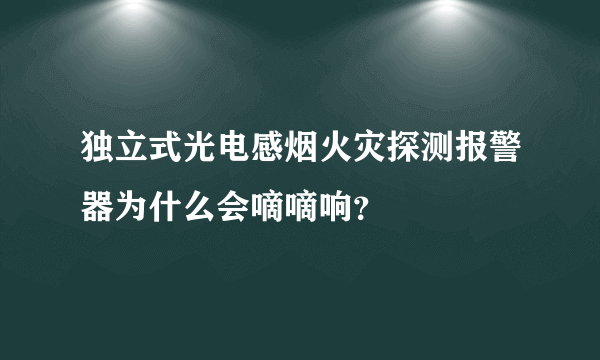 独立式光电感烟火灾探测报警器为什么会嘀嘀响？