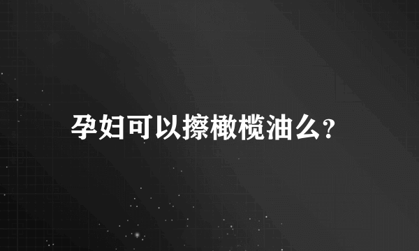 孕妇可以擦橄榄油么？