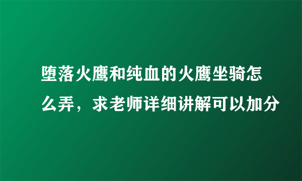 堕落火鹰和纯血的火鹰坐骑怎么弄，求老师详细讲解可以加分