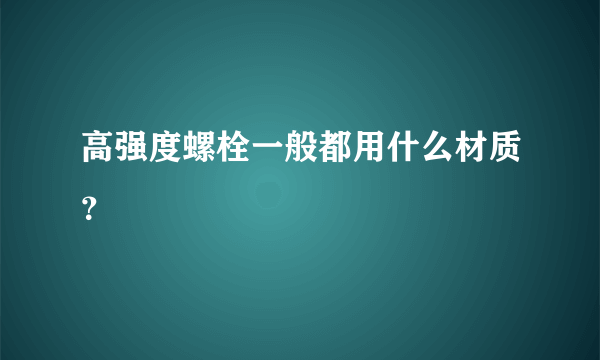 高强度螺栓一般都用什么材质？