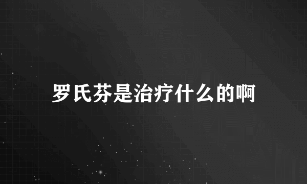 罗氏芬是治疗什么的啊