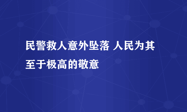 民警救人意外坠落 人民为其至于极高的敬意