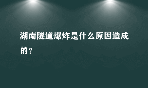 湖南隧道爆炸是什么原因造成的？