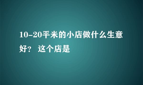 10-20平米的小店做什么生意好？ 这个店是