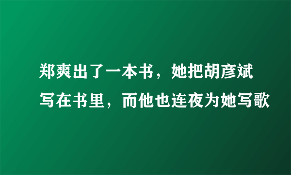 郑爽出了一本书，她把胡彦斌写在书里，而他也连夜为她写歌