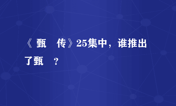 《 甄嬛传》25集中，谁推出了甄嬛？