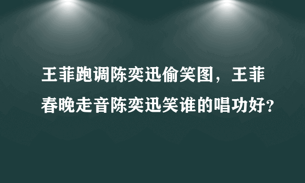 王菲跑调陈奕迅偷笑图，王菲春晚走音陈奕迅笑谁的唱功好？