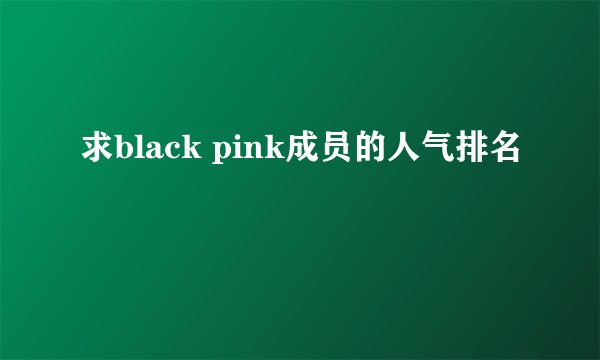 求black pink成员的人气排名