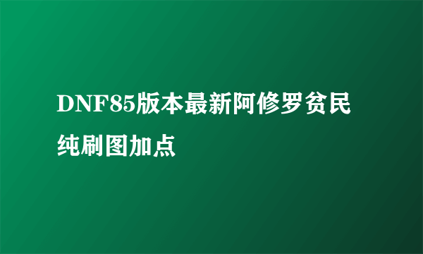 DNF85版本最新阿修罗贫民纯刷图加点