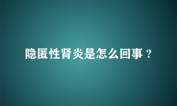 隐匿性肾炎是怎么回事 ?