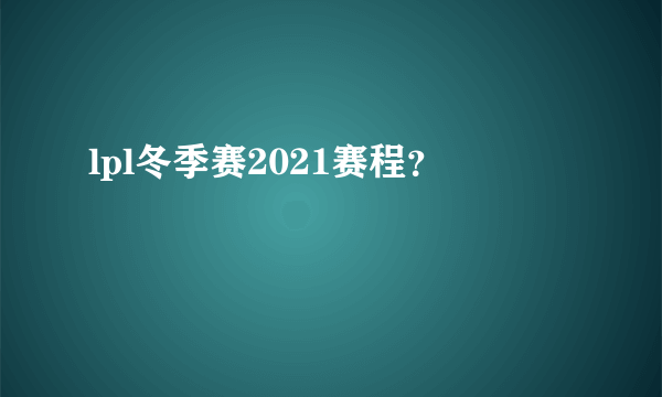 lpl冬季赛2021赛程？