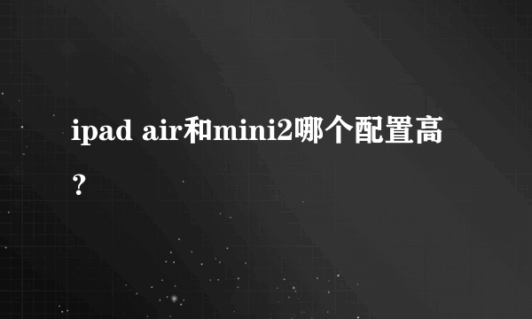 ipad air和mini2哪个配置高？