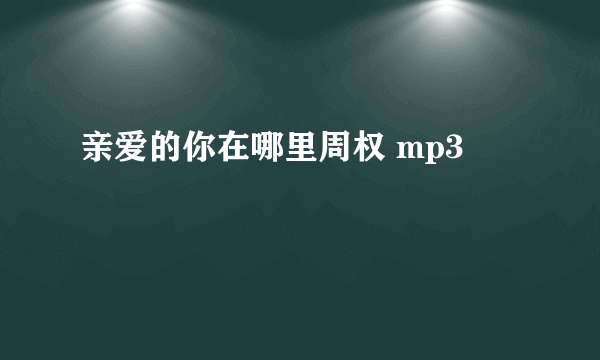 亲爱的你在哪里周权 mp3