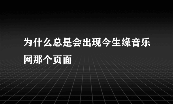 为什么总是会出现今生缘音乐网那个页面