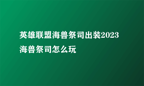 英雄联盟海兽祭司出装2023 海兽祭司怎么玩