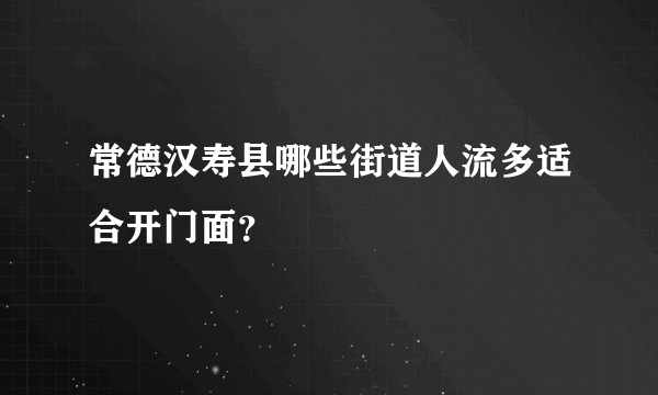 常德汉寿县哪些街道人流多适合开门面？