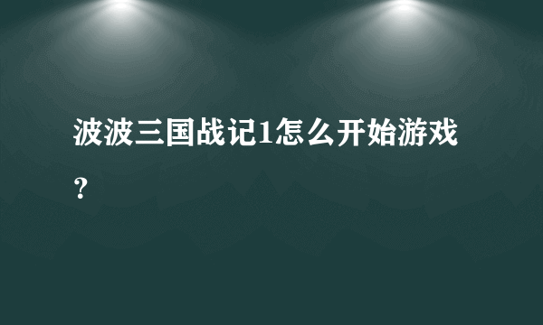 波波三国战记1怎么开始游戏？