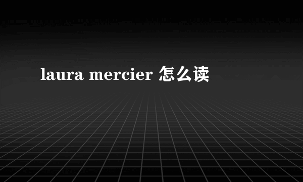 laura mercier 怎么读