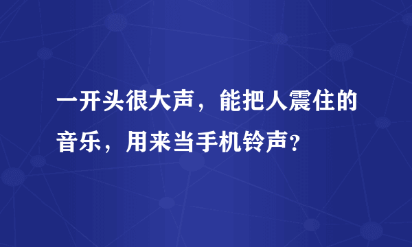 一开头很大声，能把人震住的音乐，用来当手机铃声？