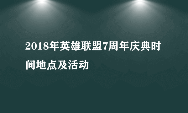 2018年英雄联盟7周年庆典时间地点及活动