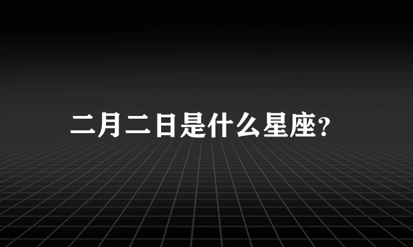 二月二日是什么星座？