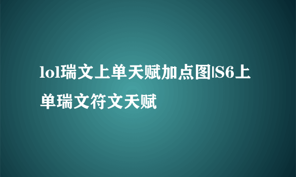 lol瑞文上单天赋加点图|S6上单瑞文符文天赋