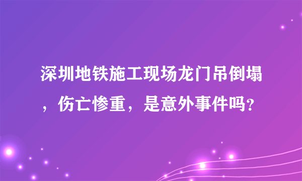 深圳地铁施工现场龙门吊倒塌，伤亡惨重，是意外事件吗？