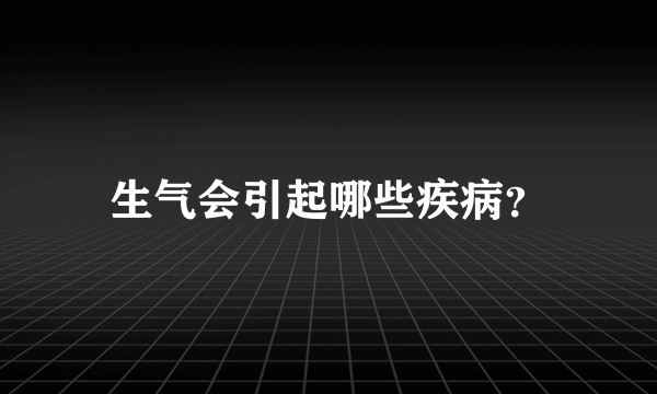 生气会引起哪些疾病？