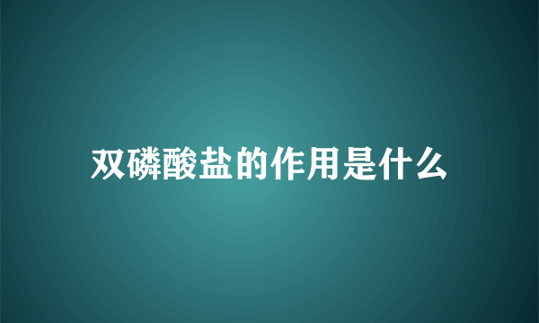 双磷酸盐的作用是什么