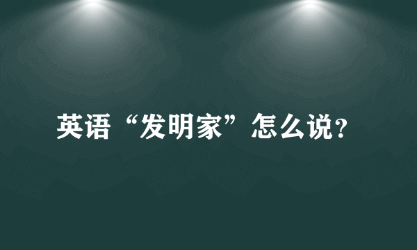 英语“发明家”怎么说？