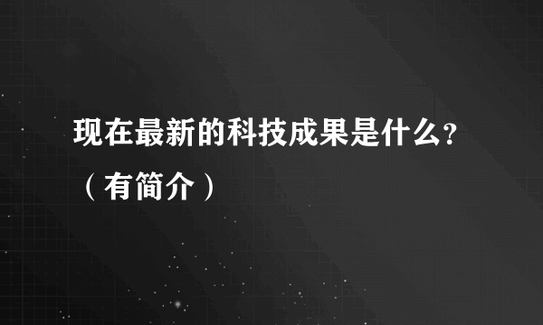 现在最新的科技成果是什么？（有简介）