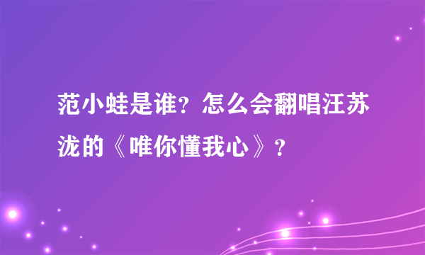 范小蛙是谁？怎么会翻唱汪苏泷的《唯你懂我心》？