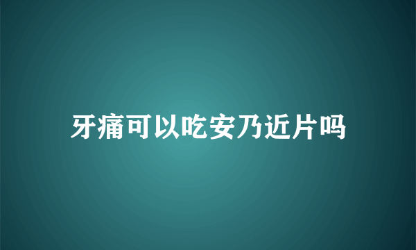 牙痛可以吃安乃近片吗