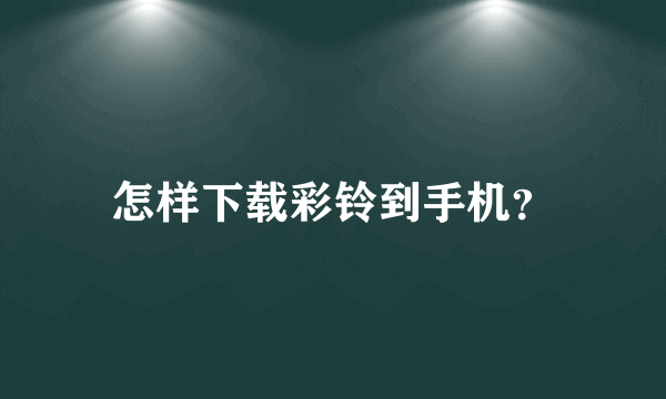 怎样下载彩铃到手机？