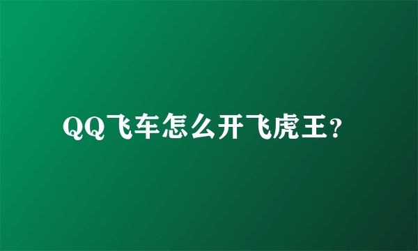 QQ飞车怎么开飞虎王？