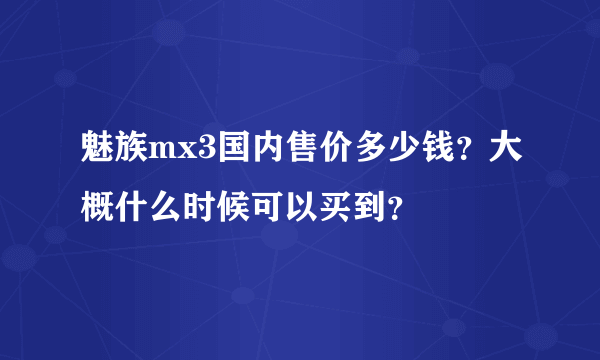 魅族mx3国内售价多少钱？大概什么时候可以买到？