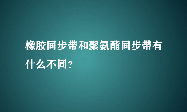 橡胶同步带和聚氨酯同步带有什么不同？