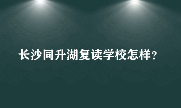 长沙同升湖复读学校怎样？