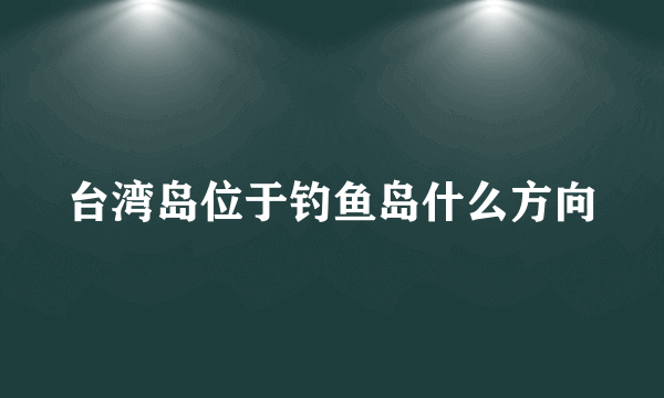 台湾岛位于钓鱼岛什么方向