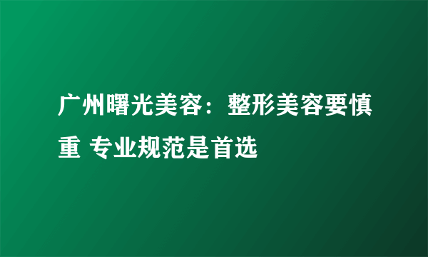 广州曙光美容：整形美容要慎重 专业规范是首选